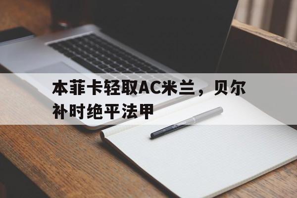 包含本菲卡轻取AC米兰，贝尔补时绝平法甲的词条